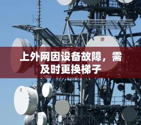 上外网因设备故障,需及时更换梯子