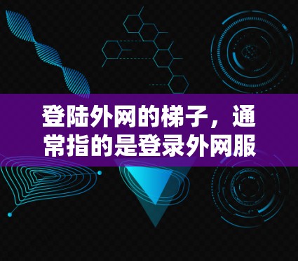 登陆外网的梯子,通常指的是登录外网服务器或网络的方法。以下是一些常见的登录外网的方法