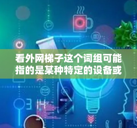 看外网梯子这个词组可能指的是某种特定的设备或结构,具体含义需要根据上下文进一步明确。以下是一些可能的解释和建议