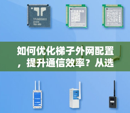 如何优化梯子外网配置,提升通信效率?从选择到管理,从故障到维护的实用指南