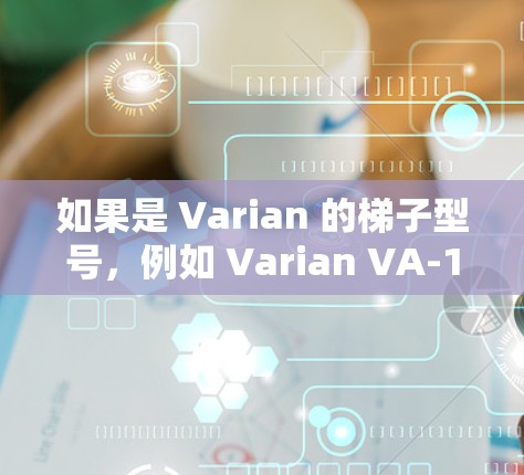 如果是 Varian 的梯子型号,例如 Varian VA-1、VA-2 等,它们主要用于运输和安装 Varian 的拖车设备。这些型号通常带有特定的型号标记,用于标识其功能和用途