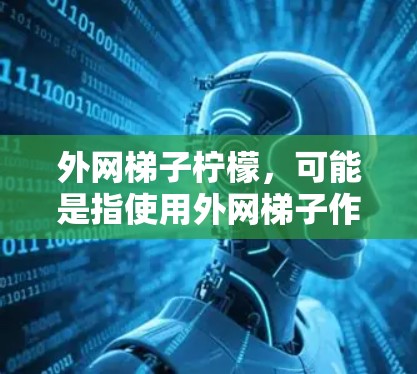 外网梯子柠檬,可能是指使用外网梯子作为工具,然后在其上放置柠檬,可能用于某种特定的户外活动或装饰。柠檬通常用于装饰,或者作为装饰品,可能在户外活动时作为外网的支撑物或装饰品