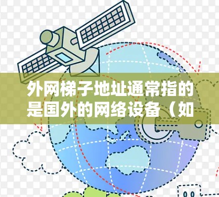 外网梯子地址通常指的是国外的网络设备(如路由器、网线等)连接到中国的互联网设备。为了确保这些设备能够正常连接到中国的互联网,您可以按照以下步骤进行操作