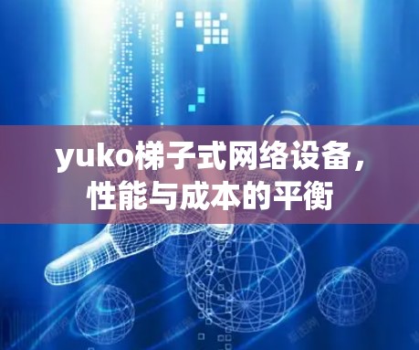 yuko梯子式网络设备,性能与成本的平衡