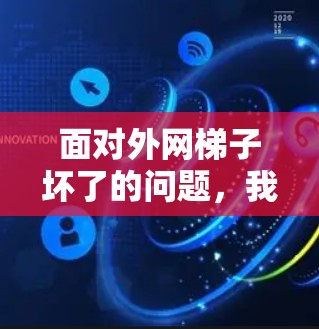 面对外网梯子坏了的问题,我们可以采取以下步骤来解决