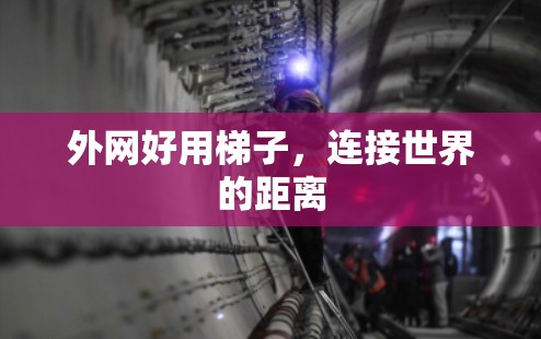 外网好用梯子,连接世界的距离
