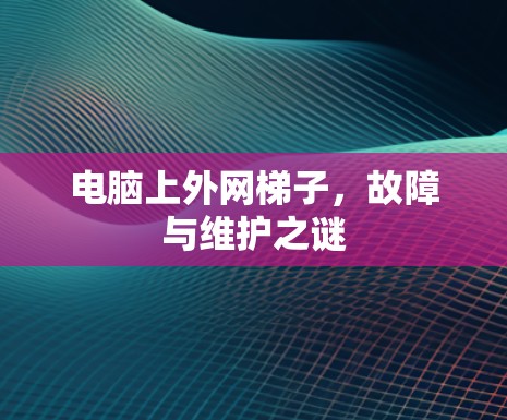 电脑上外网梯子,故障与维护之谜