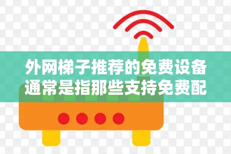 外网梯子推荐的免费设备通常是指那些支持免费配置和使用,但可能需要一定的配置或扩展能力的设备。以下是一些常见的免费外网梯子推荐