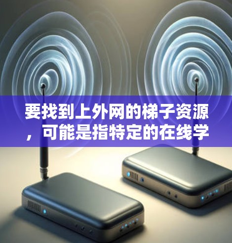 要找到上外网的梯子资源,可能是指特定的在线学习平台或资源管理工具。以下是一些可能的步骤和方法