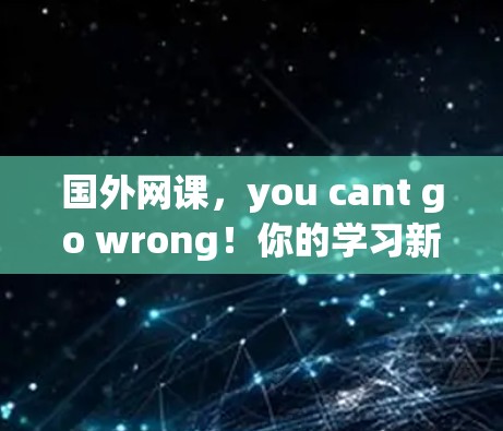 国外网课,you cant go wrong!你的学习新姿势