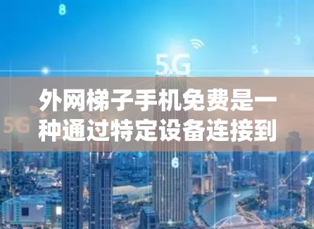 外网梯子手机免费是一种通过特定设备连接到外部互联网来使用互联网服务的方法。以下是一个系统性的步骤指南,帮助您更好地了解和使用外网梯子手机免费
