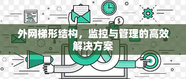 外网梯形结构,监控与管理的高效解决方案