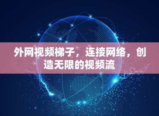 外网视频梯子，连接网络，创造无限的视频流