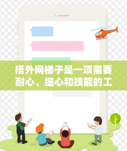 搭外网梯子是一项需要耐心、细心和技能的工程活动，以下是一步步的指南