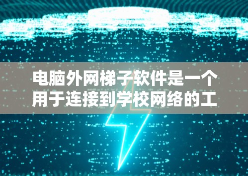 电脑外网梯子软件是一个用于连接到学校网络的工具，主要用于管理密码、重置密码、访问外网资源、配置网络设置等。以下是对该软件的详细介绍