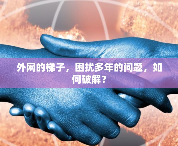 外网的梯子，困扰多年的问题，如何破解？