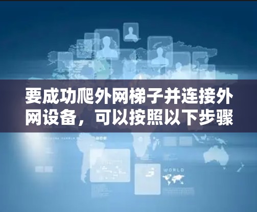 要成功爬外网梯子并连接外网设备，可以按照以下步骤进行